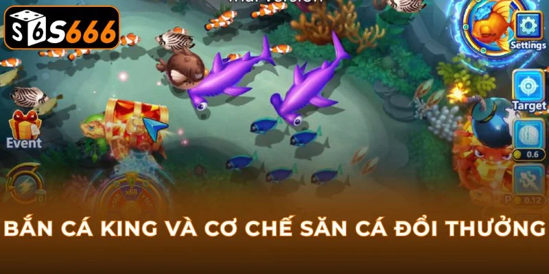 Bắn cá King và cơ chế săn cá đổi thưởng